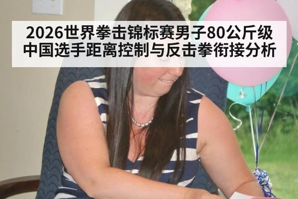 2026世界拳击锦标赛男子80公斤级 中国选手距离控制与反击拳衔接分析