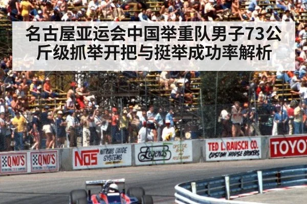 名古屋亚运会中国举重队男子73公斤级抓举开把与挺举成功率解析