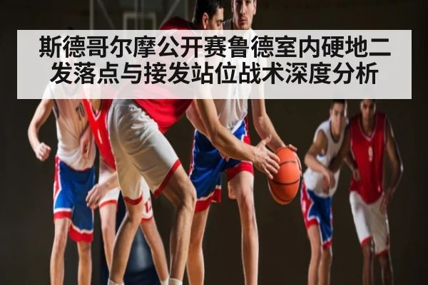 斯德哥尔摩公开赛鲁德室内硬地二发落点与接发站位战术深度分析