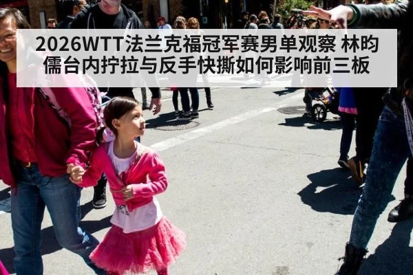 2026WTT法兰克福冠军赛男单观察 林昀儒台内拧拉与反手快撕如何影响前三板