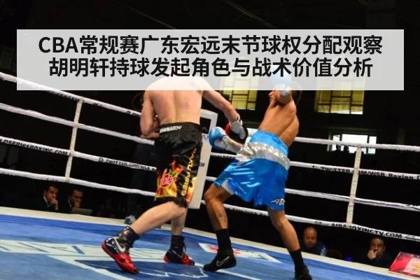 CBA常规赛广东宏远末节球权分配观察 胡明轩持球发起角色与战术价值分析